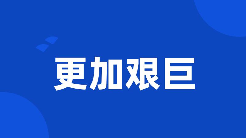 更加艰巨