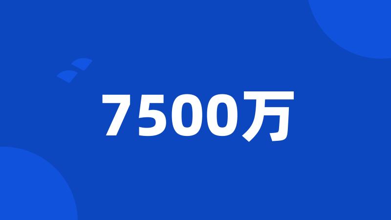 7500万