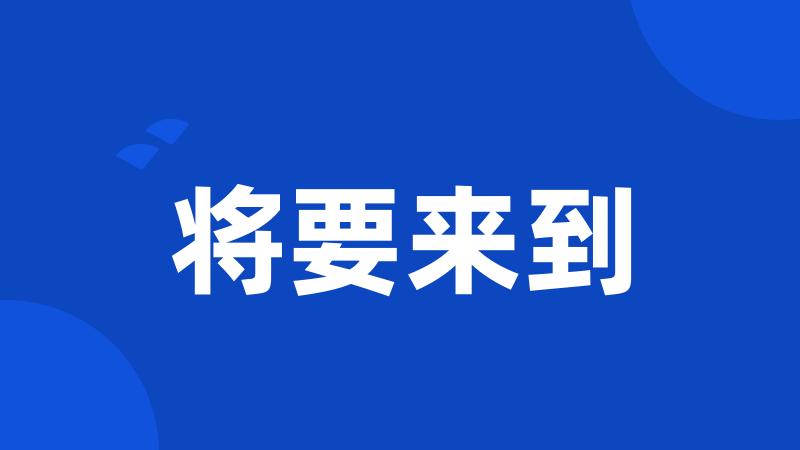 将要来到