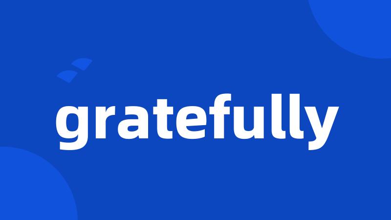 gratefully