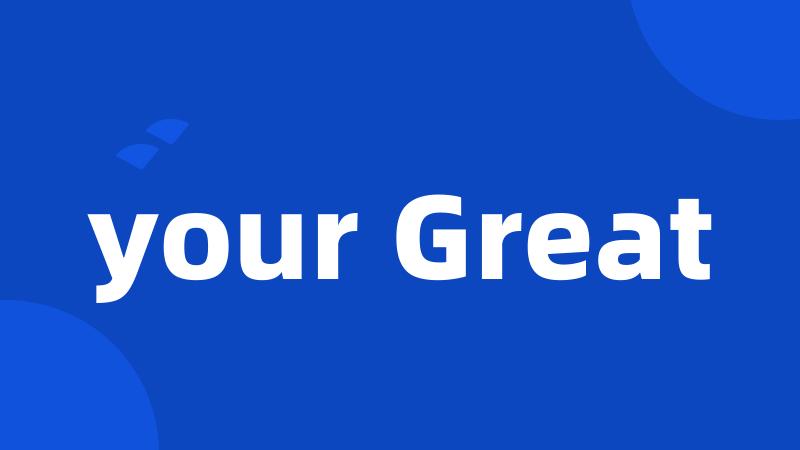 your Great