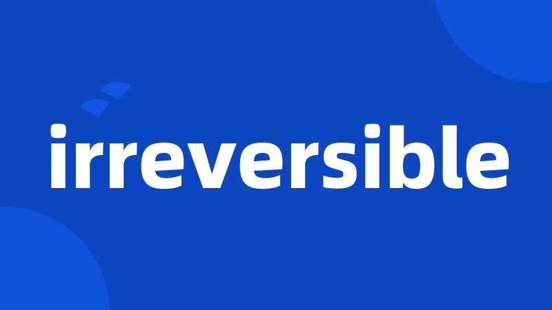 irreversible
