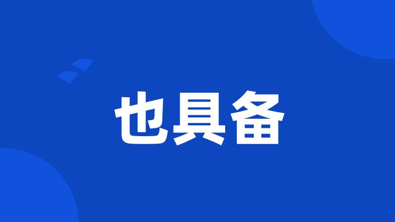也具备