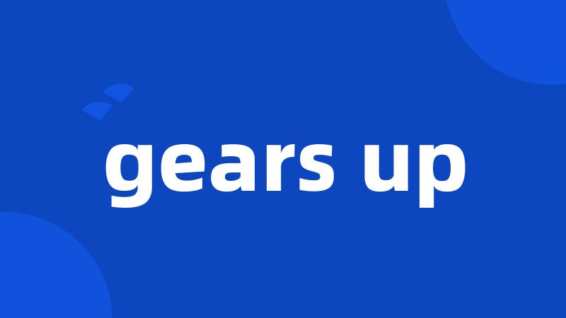 gears up