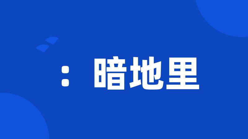 :暗地里