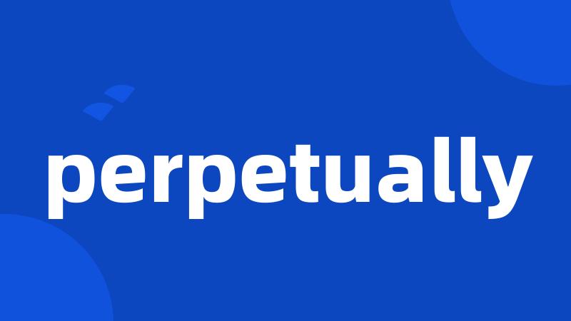 perpetually