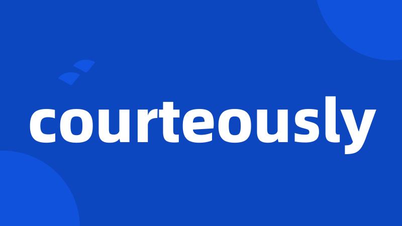 courteously