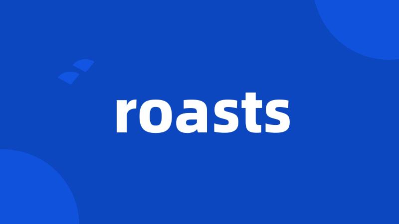 roasts