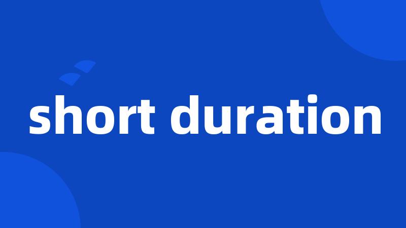 short duration