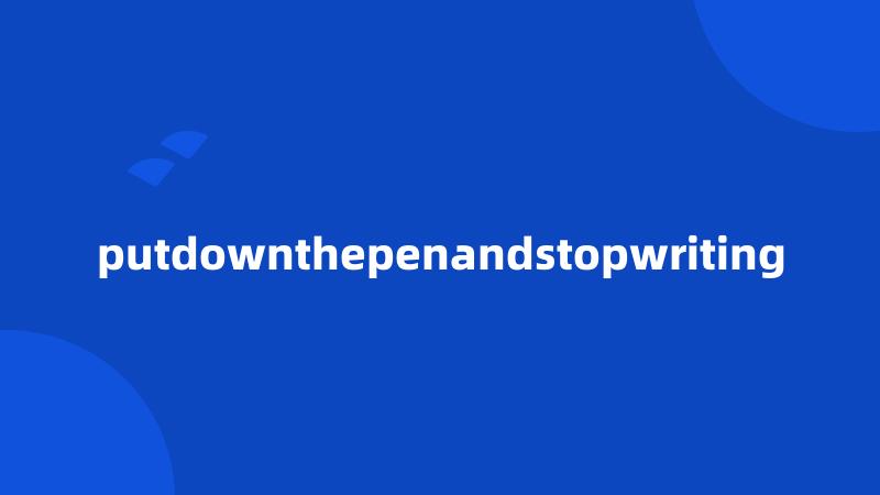 putdownthepenandstopwriting