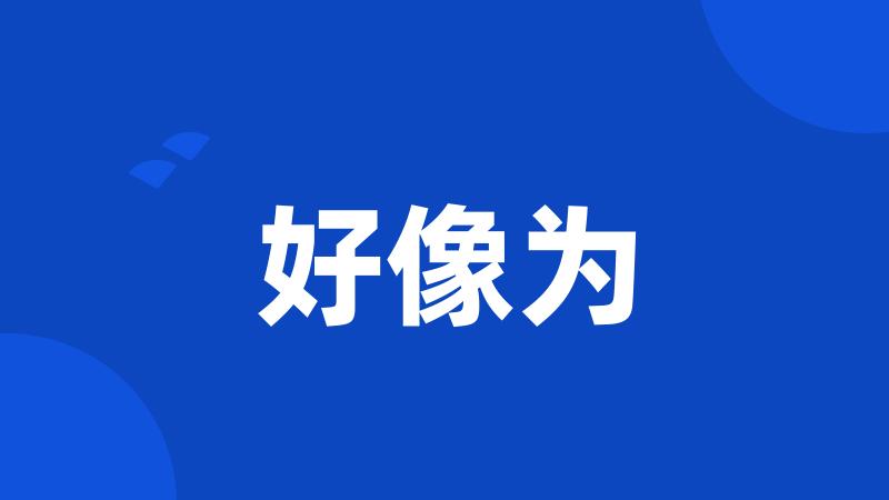 好像为