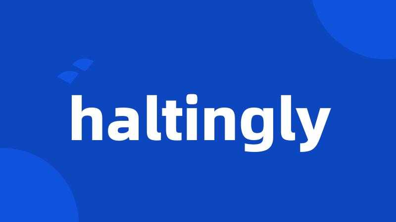 haltingly