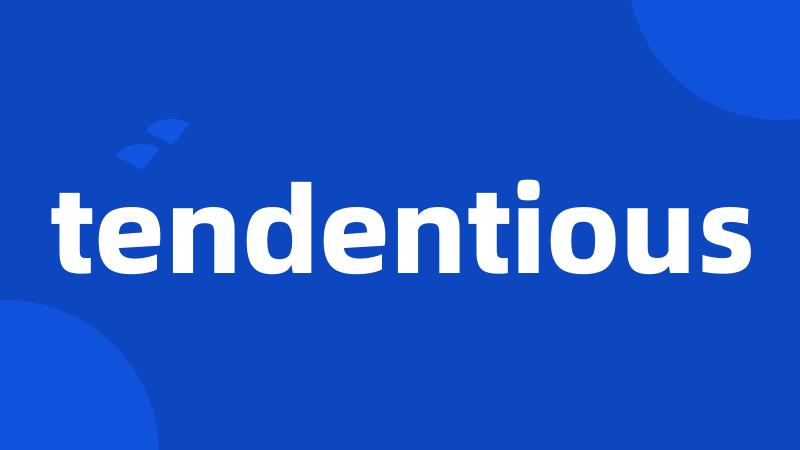 tendentious
