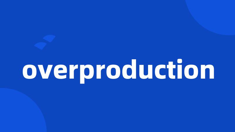 overproduction