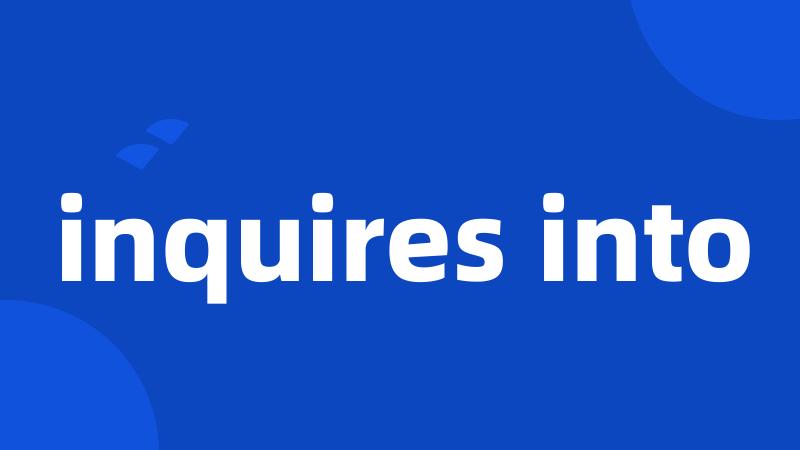 inquires into