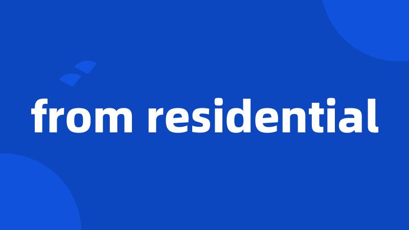 from residential