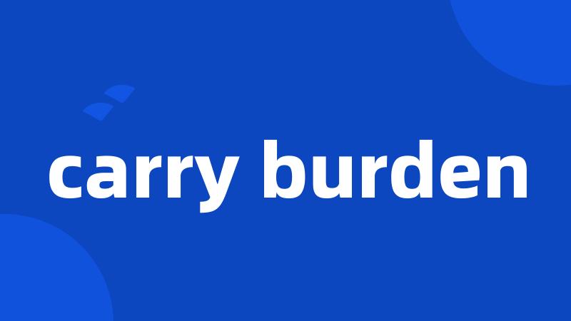 carry burden