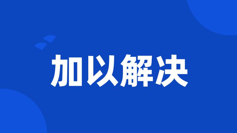加以解决