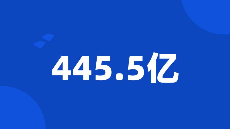 445.5亿
