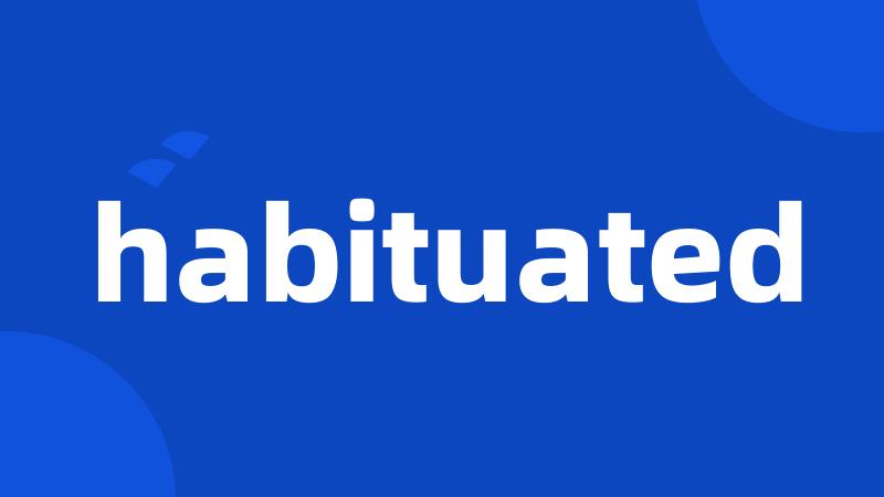 habituated