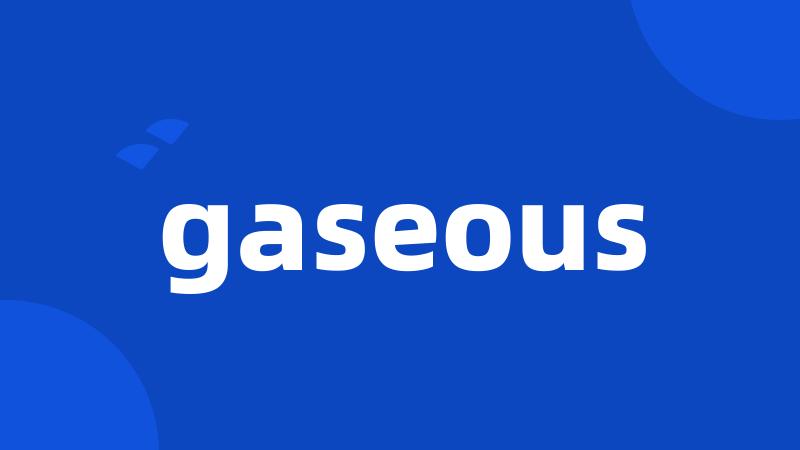 gaseous