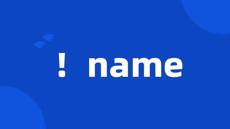 !name