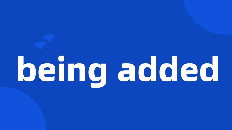 being added