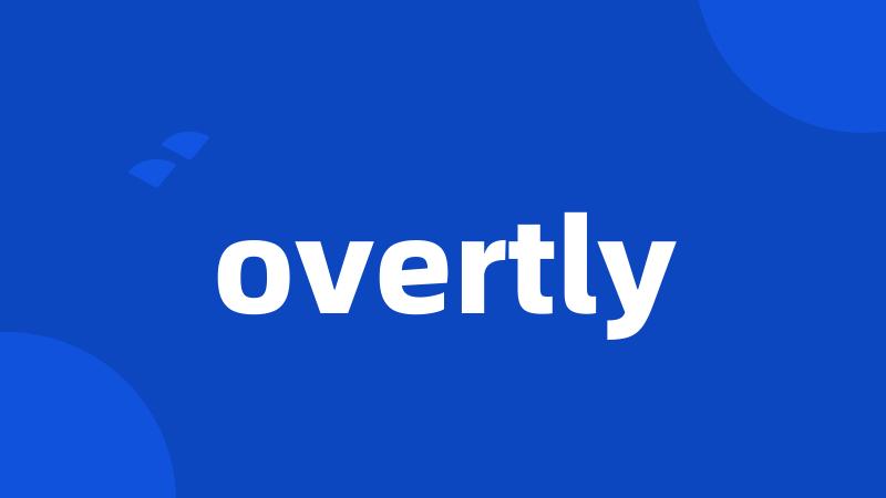 overtly