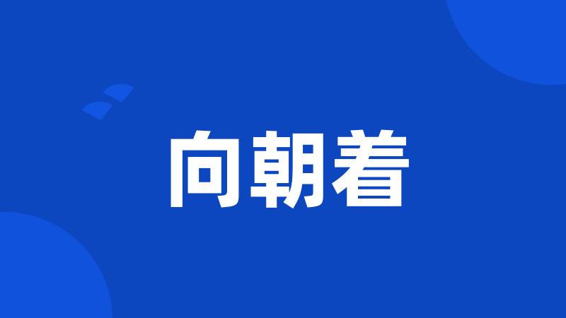 向朝着