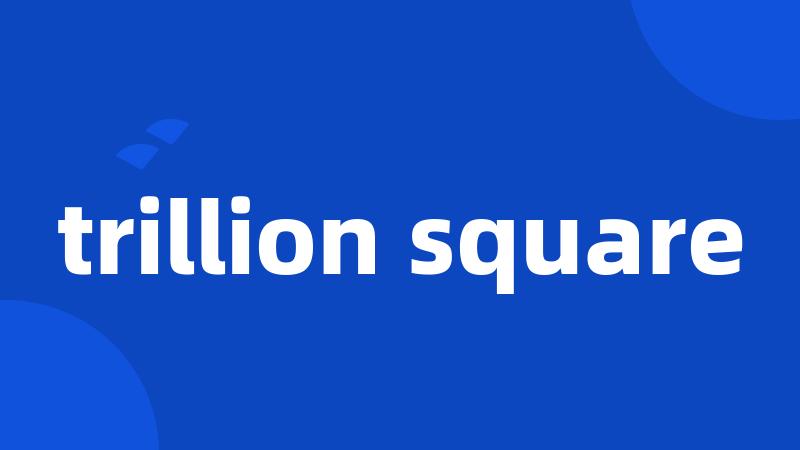 trillion square