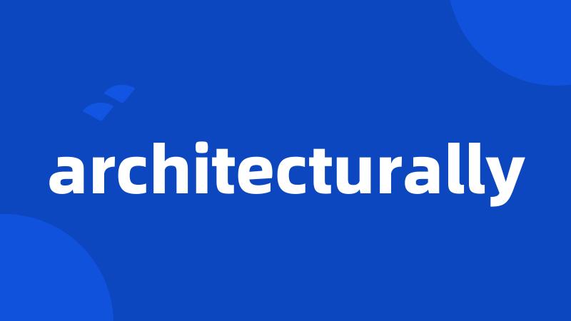 architecturally