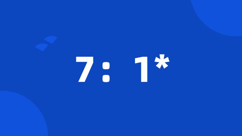 7:1*