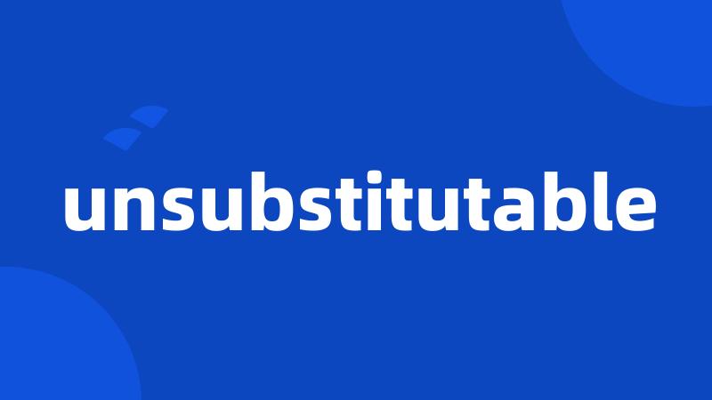 unsubstitutable