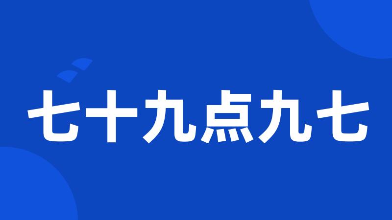 七十九点九七