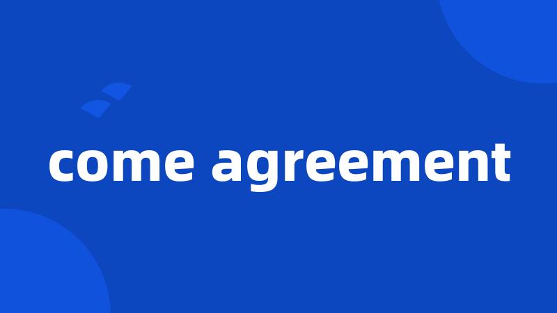 come agreement