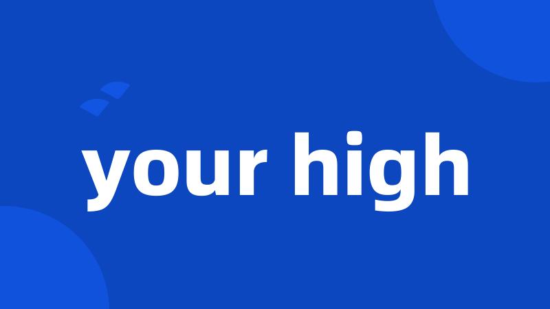 your high