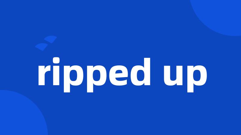 ripped up