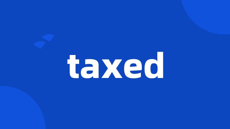 taxed