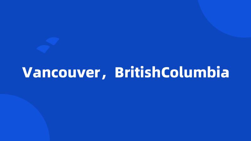 Vancouver,BritishColumbia