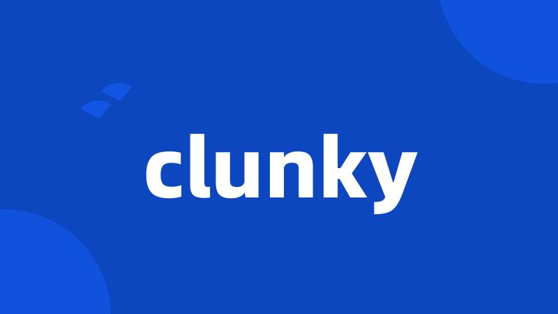 clunky