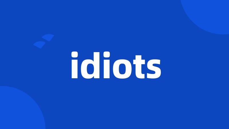 idiots