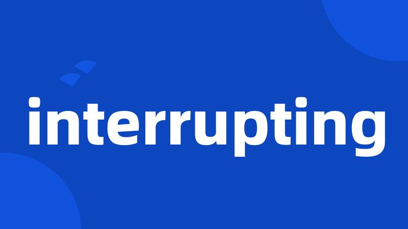 interrupting