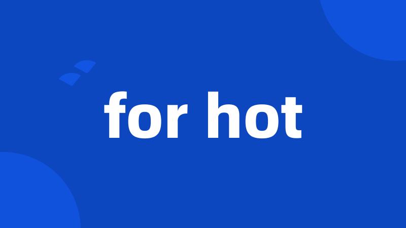 for hot