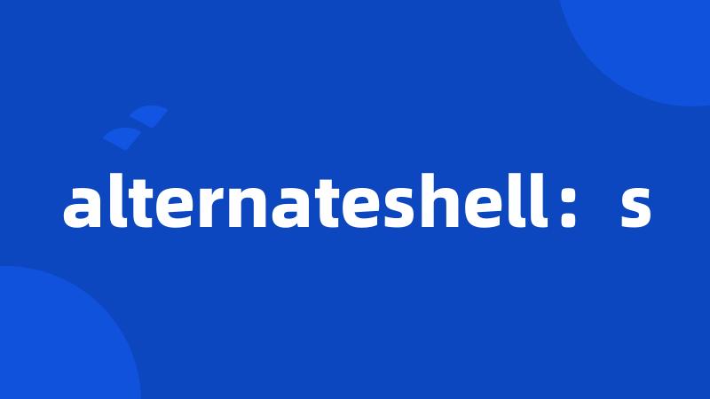 alternateshell：s