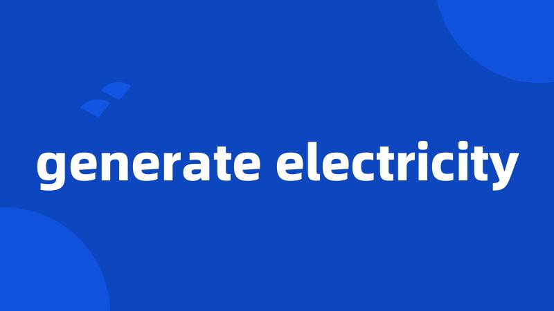 generate electricity