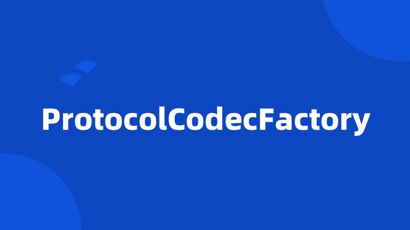 ProtocolCodecFactory