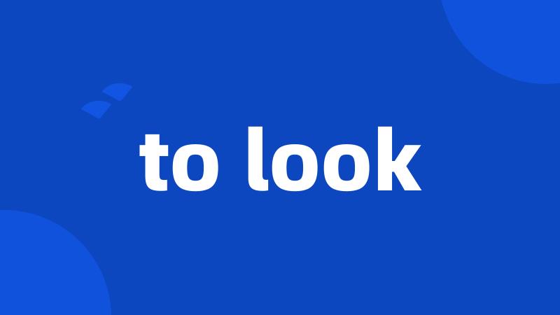 to look
