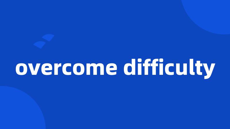 overcome difficulty