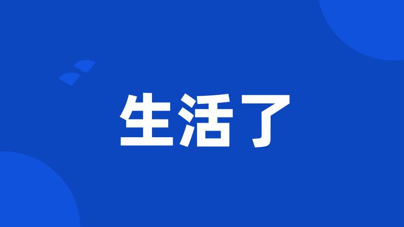生活了