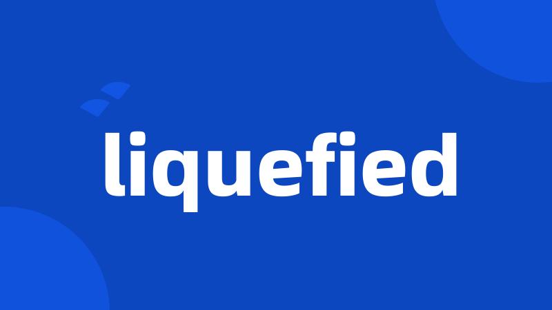 liquefied